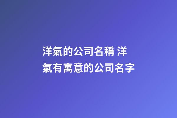 洋氣的公司名稱 洋氣有寓意的公司名字-第1張-公司起名-玄機派